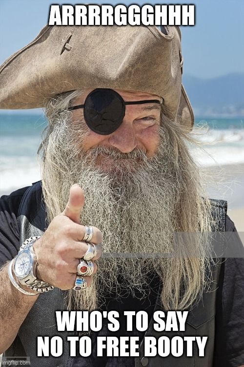 PIRATE THUMBS UP | ARRRRGGGHHH WHO'S TO SAY NO TO FREE BOOTY | image tagged in pirate thumbs up | made w/ Imgflip meme maker