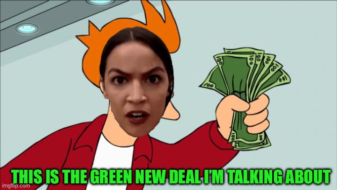 Shut up and take my money | THIS IS THE GREEN NEW DEAL I’M TALKING ABOUT | image tagged in shut up and take my money | made w/ Imgflip meme maker