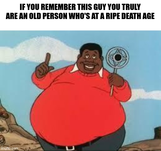 H E Y H E Y H E Y | IF YOU REMEMBER THIS GUY YOU TRULY ARE AN OLD PERSON WHO'S AT A RIPE DEATH AGE | image tagged in fat albert | made w/ Imgflip meme maker