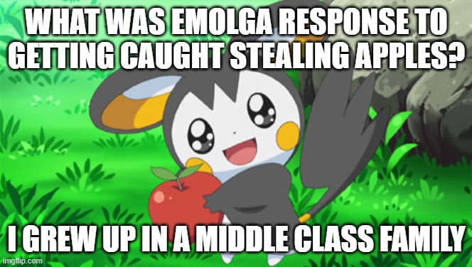 Emolga caught stealing apples | WHAT WAS EMOLGA RESPONSE TO GETTING CAUGHT STEALING APPLES? I GREW UP IN A MIDDLE CLASS FAMILY | image tagged in cute emolga | made w/ Imgflip meme maker