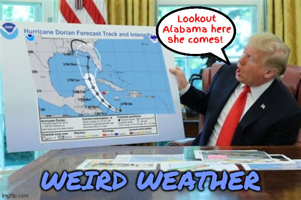 Trump the best man in weather forecasting | Lookout Alabama here she comes! WEIRD WEATHER | image tagged in sharpie storm,no ah weather,weird weatherman,hurricane helene,maga map,trump the best man in weather forecasting | made w/ Imgflip meme maker