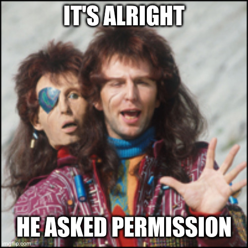 Zaphod Beeblebrox | IT'S ALRIGHT HE ASKED PERMISSION | image tagged in zaphod beeblebrox | made w/ Imgflip meme maker