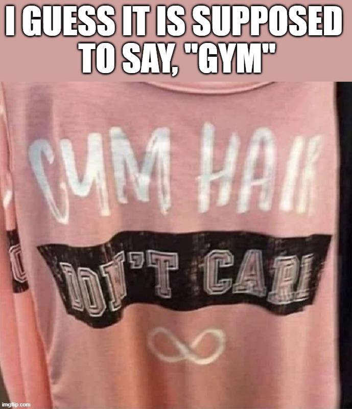 Choose your font better | I GUESS IT IS SUPPOSED 
TO SAY, "GYM" | image tagged in t-shirt | made w/ Imgflip meme maker