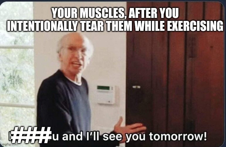 Workout | YOUR MUSCLES, AFTER YOU INTENTIONALLY TEAR THEM WHILE EXERCISING; ### | image tagged in f k you i'll see you tomorrow,memes,workout,muscles,gym,exercise | made w/ Imgflip meme maker