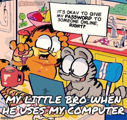 Smort nermal | MY LITTLE BRO WHEN HE USES MY COMPUTER | image tagged in smort nermal | made w/ Imgflip meme maker