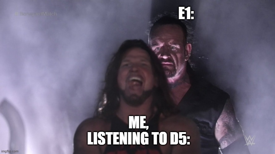 EATEOT be like: | E1:; ME, LISTENING TO D5: | image tagged in undertaker teleports behind aj styles | made w/ Imgflip meme maker