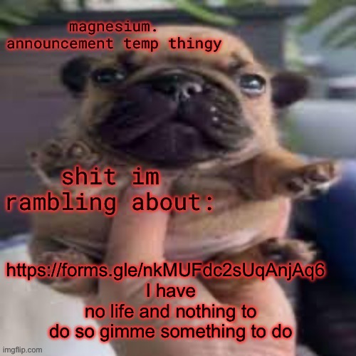 pug temp | https://forms.gle/nkMUFdc2sUqAnjAq6  
I have no life and nothing to do so gimme something to do | image tagged in pug temp | made w/ Imgflip meme maker