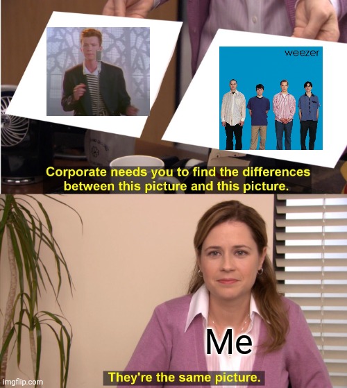 Weezer is the new Rickroll | Me | image tagged in memes,they're the same picture,weezer,rickroll | made w/ Imgflip meme maker