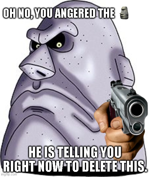 Angry Moai | OH NO, YOU ANGERED THE; HE IS TELLING YOU RIGHT NOW TO DELETE THIS. | image tagged in mad moai,moai,memes,delete this,fun | made w/ Imgflip meme maker