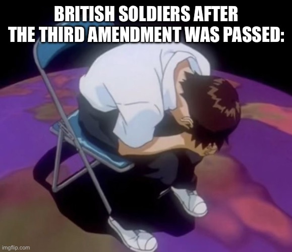 Third amendment meme | BRITISH SOLDIERS AFTER THE THIRD AMENDMENT WAS PASSED: | image tagged in sad man on a chair | made w/ Imgflip meme maker