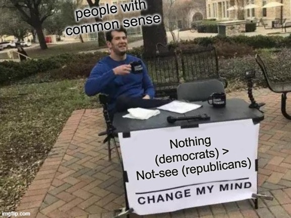 People who don't have common sense, change my mind! | people with common sense; Nothing (democrats) > Not-see (republicans) | image tagged in memes,change my mind,donald trump the clown,joe biden,kamala harris,democrats | made w/ Imgflip meme maker