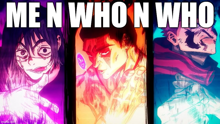 Yuji Mahito Todo | ME N WHO N WHO | image tagged in yuji mahito todo | made w/ Imgflip meme maker