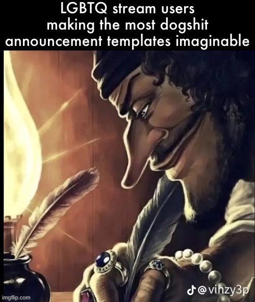 his writing lowkey fire | LGBTQ stream users making the most dogshit announcement templates imaginable | image tagged in his writing lowkey fire | made w/ Imgflip meme maker