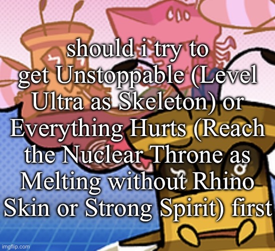 pish n force all eatin pagheti | should i try to get Unstoppable (Level Ultra as Skeleton) or Everything Hurts (Reach the Nuclear Throne as Melting without Rhino Skin or Strong Spirit) first | image tagged in pish n force all eatin pagheti | made w/ Imgflip meme maker