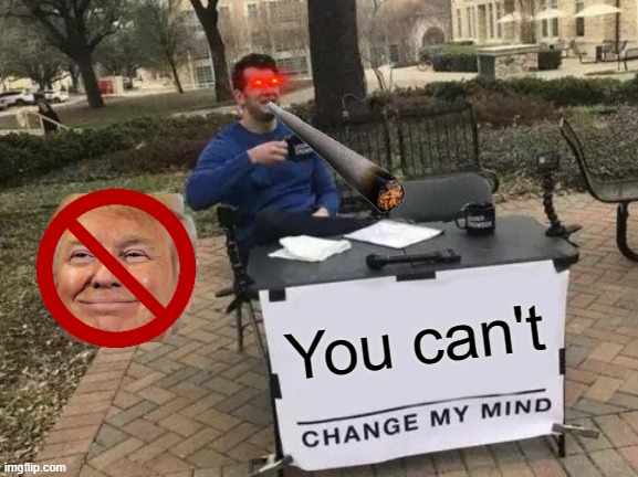 Change My Mind Meme | You can't | image tagged in memes,change my mind | made w/ Imgflip meme maker