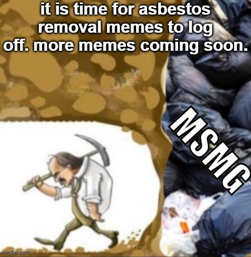 Man walking away from trash | it is time for asbestos removal memes to log off. more memes coming soon. MSMG | image tagged in man walking away from trash | made w/ Imgflip meme maker