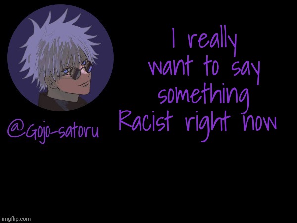 Gojo's announcement template V5 | I really want to say something Racist right now | image tagged in gojo's announcement template v5 | made w/ Imgflip meme maker