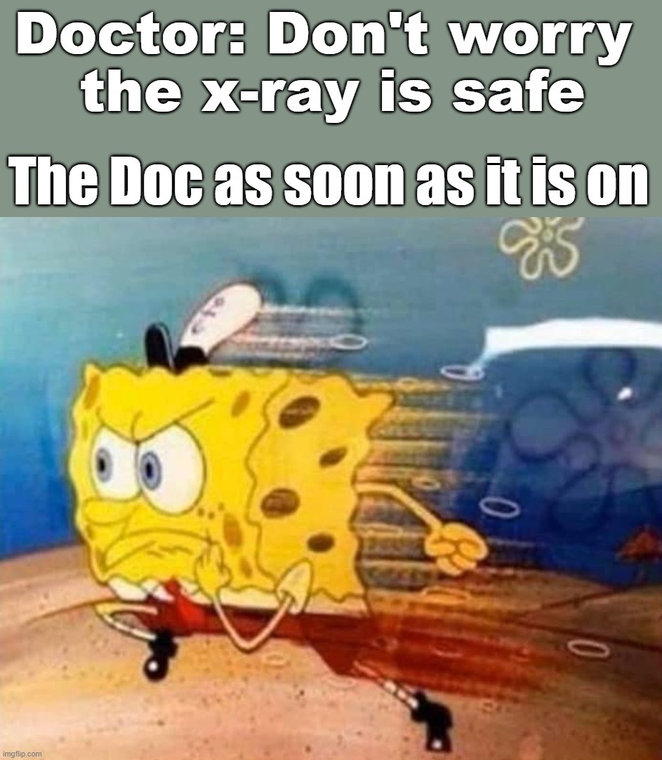 Doctor: Don't worry 
the x-ray is safe; The Doc as soon as it is on | image tagged in doctor | made w/ Imgflip meme maker