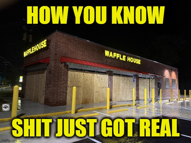 HOW YOU KNOW; SHIT JUST GOT REAL | image tagged in waffle house,emergency,storm,hurricane | made w/ Imgflip meme maker