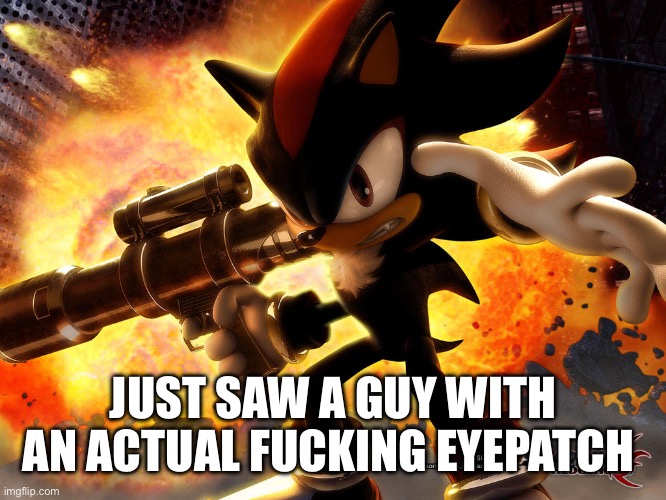 Texan sonic | JUST SAW A GUY WITH AN ACTUAL FUCKING EYEPATCH | image tagged in texan sonic | made w/ Imgflip meme maker