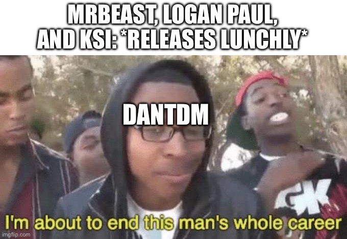 I’m about to end this man’s whole career | MRBEAST, LOGAN PAUL, AND KSI: *RELEASES LUNCHLY*; DANTDM | image tagged in i m about to end this man s whole career,dantdm,mrbeast,logan paul,ksi,lunch | made w/ Imgflip meme maker