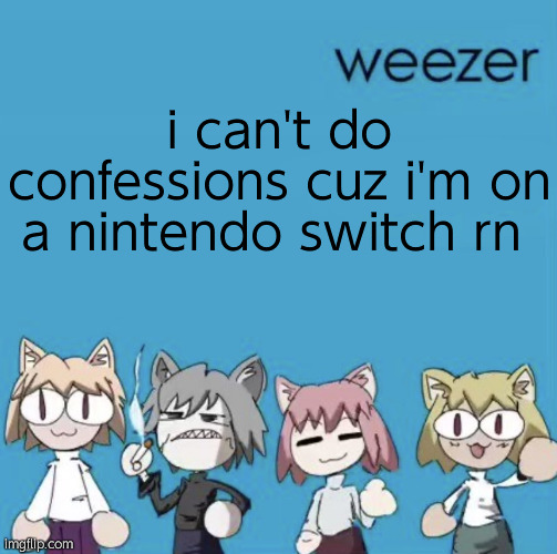 big sad | i can't do confessions cuz i'm on a nintendo switch rn | image tagged in weezer neco arc | made w/ Imgflip meme maker