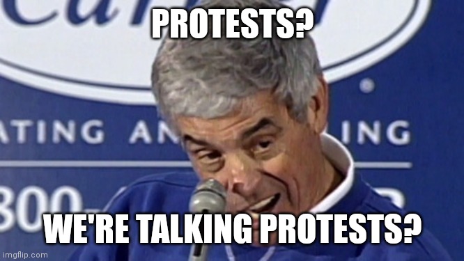 Jim Mora Playoffs | PROTESTS? WE'RE TALKING PROTESTS? | image tagged in jim mora playoffs | made w/ Imgflip meme maker