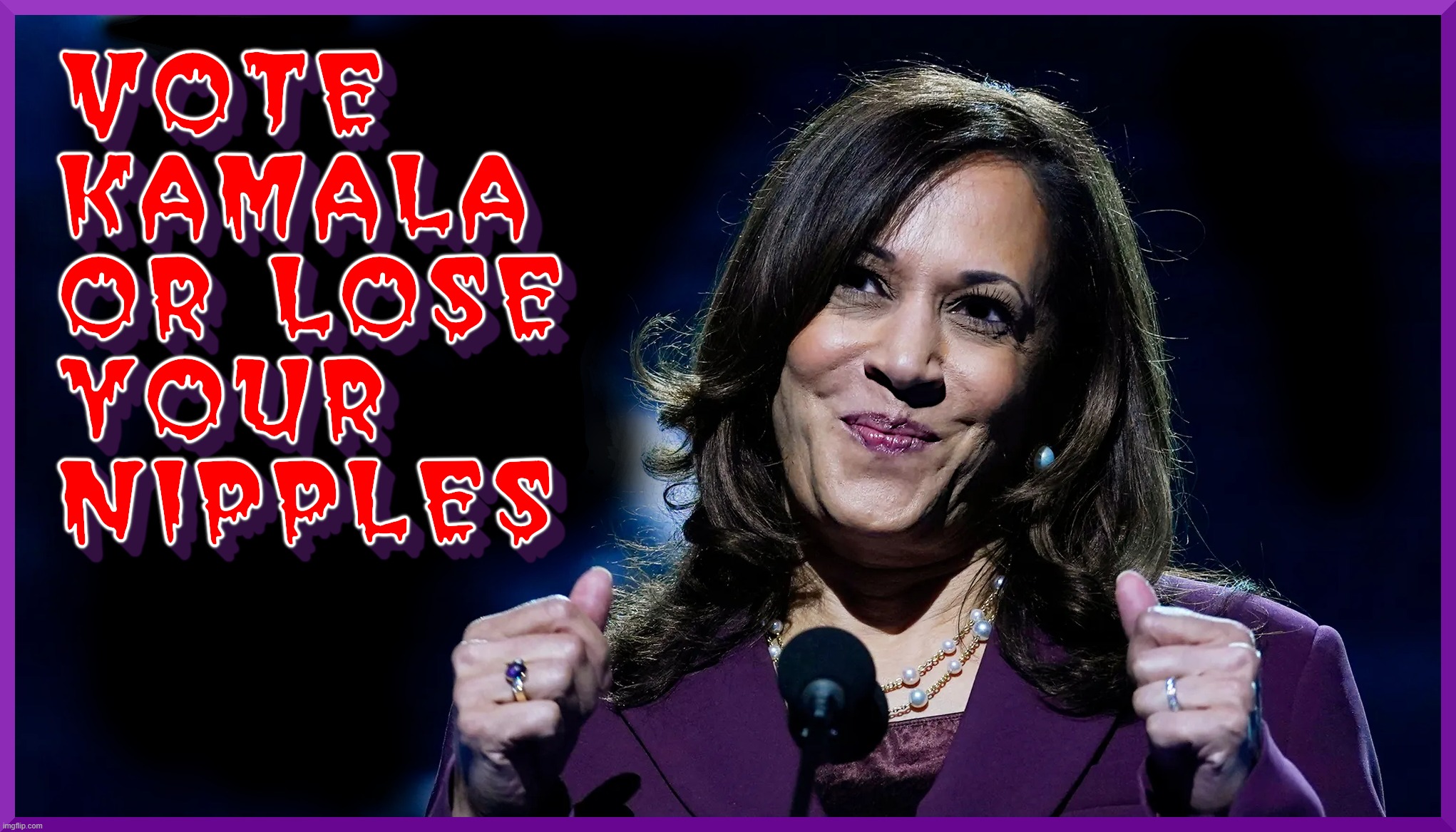 VOTE KAMALA. OR ELSE... | image tagged in kamala,vote,lose,nipples,threat,democracy | made w/ Imgflip meme maker