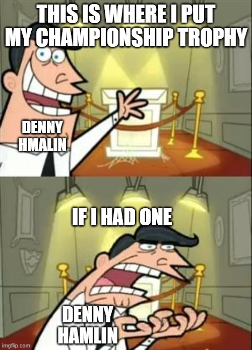 "Its Our Year" | THIS IS WHERE I PUT MY CHAMPIONSHIP TROPHY; DENNY HMALIN; IF I HAD ONE; DENNY HAMLIN | image tagged in memes,this is where i'd put my trophy if i had one | made w/ Imgflip meme maker