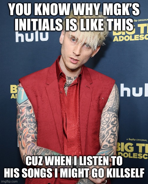 MGK SUCKS | YOU KNOW WHY MGK’S INITIALS IS LIKE THIS; CUZ WHEN I LISTEN TO HIS SONGS I MIGHT GO KILLSELF | image tagged in machine gun kelly,mgk,sucks,bad music | made w/ Imgflip meme maker