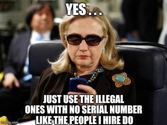 Hillary Clinton Cellphone Meme | YES . . . JUST USE THE ILLEGAL ONES WITH NO SERIAL NUMBER
 LIKE THE PEOPLE I HIRE DO | image tagged in memes,hillary clinton cellphone | made w/ Imgflip meme maker