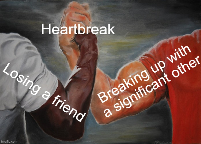 Epic Handshake | Heartbreak; Breaking up with a significant other; Losing a friend | image tagged in memes,epic handshake,friendship,relationships,heartbreak | made w/ Imgflip meme maker