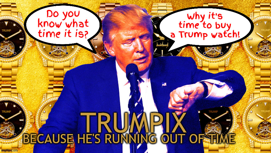 TRUMPIX because he's running out of time | Why it's time to buy a Trump watch! Do you know what time it is? TRUMPIX; BECAUSE HE'S RUNNING OUT OF TIME | image tagged in trumpix because he's running out of time,trump junk,time is winding down for trump,maga merch,crappy chronograph,caca clock | made w/ Imgflip meme maker