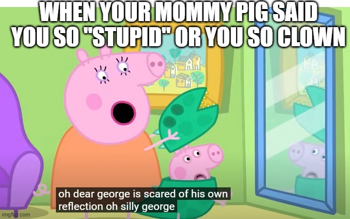 When Mommy Pig said George is "stupid" or clown so much | WHEN YOUR MOMMY PIG SAID YOU SO "STUPID" OR YOU SO CLOWN | image tagged in peppa pig,mommy pig,george pig,peppa | made w/ Imgflip meme maker