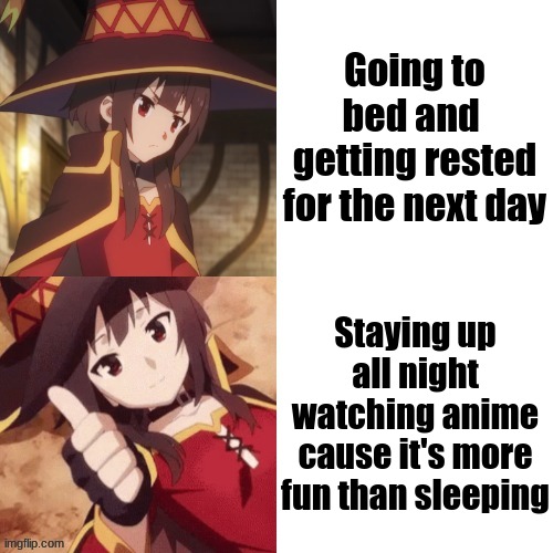 When you sleep, you just lay there. But when you watch anime, you get lots of entertainment | Going to bed and 
getting rested for the next day; Staying up all night watching anime cause it's more fun than sleeping | image tagged in megumin no yes | made w/ Imgflip meme maker