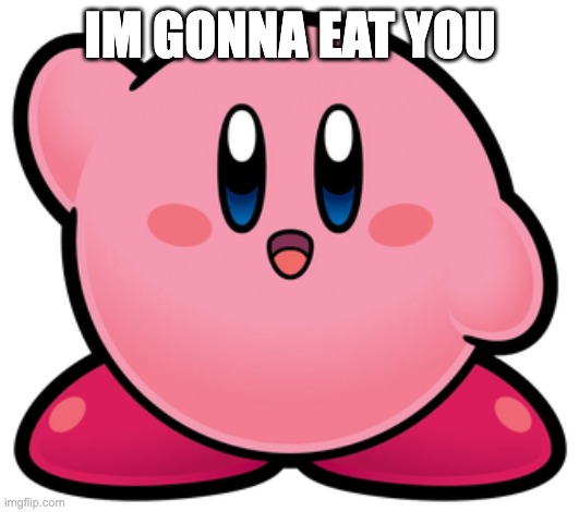 IM GONNA EAT YOU | image tagged in kirby | made w/ Imgflip meme maker