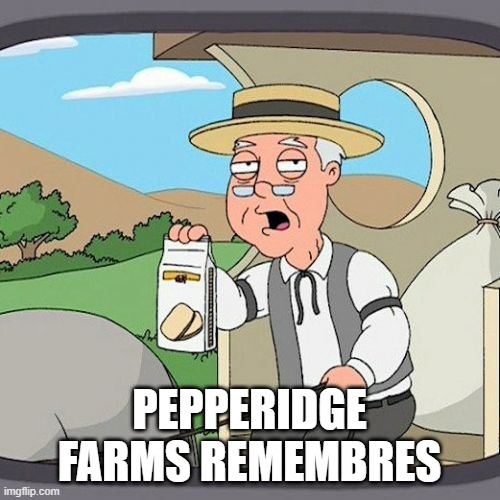 Pepperidge Farm Remembers Meme | PEPPERIDGE FARMS REMEMBRES | image tagged in memes,pepperidge farm remembers | made w/ Imgflip meme maker