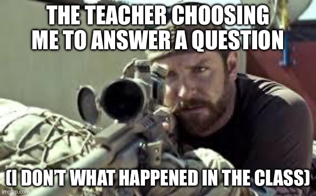 “WHY ALWYAS ME” Mario Balotelli’s shirt | THE TEACHER CHOOSING ME TO ANSWER A QUESTION; (I DON’T WHAT HAPPENED IN THE CLASS) | image tagged in american sniper,middle school,high school,relatable | made w/ Imgflip meme maker