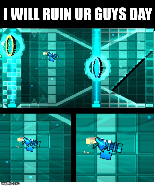 Unsatisfying | I WILL RUIN UR GUYS DAY | image tagged in memes,blank transparent square,gd,geometry dash | made w/ Imgflip meme maker