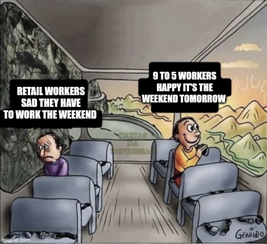 It's friday | 9 TO 5 WORKERS HAPPY IT'S THE WEEKEND TOMORROW; RETAIL WORKERS SAD THEY HAVE TO WORK THE WEEKEND | image tagged in two guys on a bus,memes | made w/ Imgflip meme maker