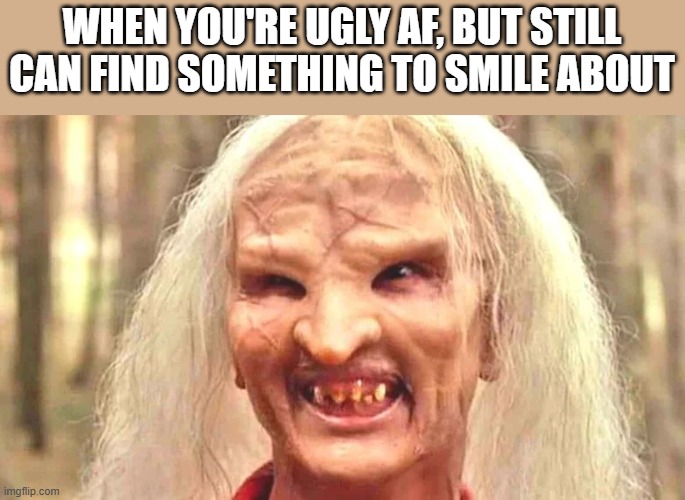 Ugly & Smiling | WHEN YOU'RE UGLY AF, BUT STILL CAN FIND SOMETHING TO SMILE ABOUT | image tagged in ugly,smile,smiling,wrong turn,funny,memes | made w/ Imgflip meme maker