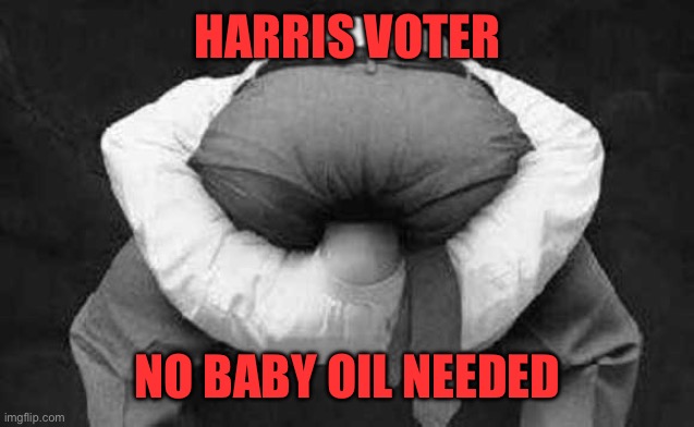 Head up ass  | HARRIS VOTER NO BABY OIL NEEDED | image tagged in head up ass | made w/ Imgflip meme maker