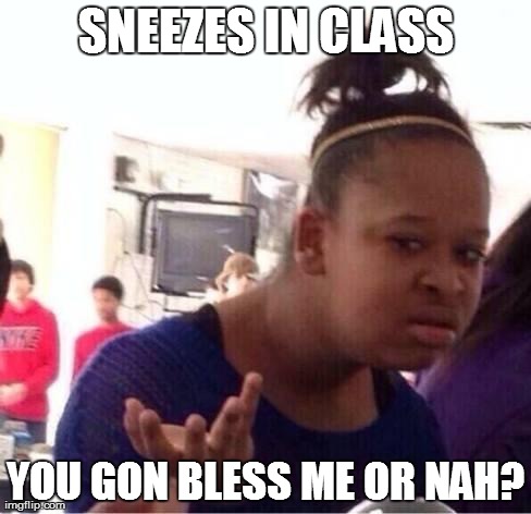 ..Or Nah? | SNEEZES IN CLASS YOU GON BLESS ME OR NAH? | image tagged in or nah | made w/ Imgflip meme maker