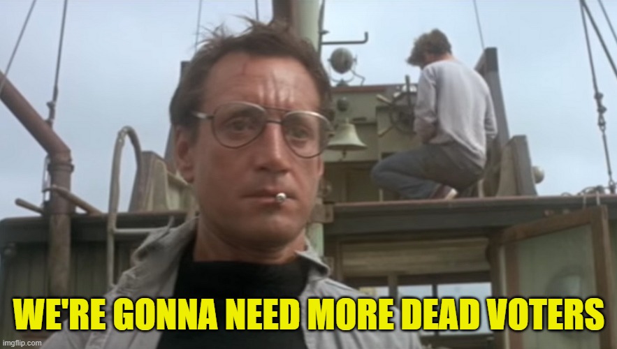 Democrats when the polls come in | WE'RE GONNA NEED MORE DEAD VOTERS | image tagged in trump,maga,make america great again,going to need a bigger boat,democrats,jaws | made w/ Imgflip meme maker