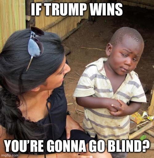 3rd World Sceptical Child | IF TRUMP WINS YOU’RE GONNA GO BLIND? | image tagged in 3rd world sceptical child | made w/ Imgflip meme maker