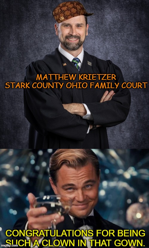 Just a Clown in a Gown | MATTHEW KRIETZER
STARK COUNTY OHIO FAMILY COURT; CONGRATULATIONS FOR BEING SUCH A CLOWN IN THAT GOWN. | image tagged in memes,leonardo dicaprio cheers,mattew kreitzer,stark county,ohio,family court judge | made w/ Imgflip meme maker