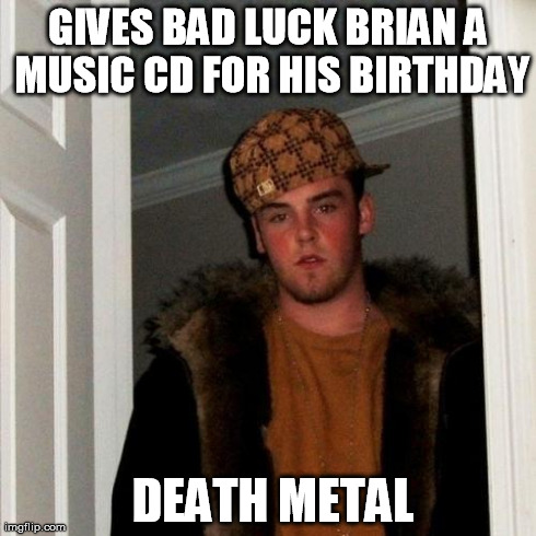 Scumbag Steve Meme | GIVES BAD LUCK BRIAN A MUSIC CD FOR HIS BIRTHDAY  DEATH METAL | image tagged in memes,scumbag steve | made w/ Imgflip meme maker
