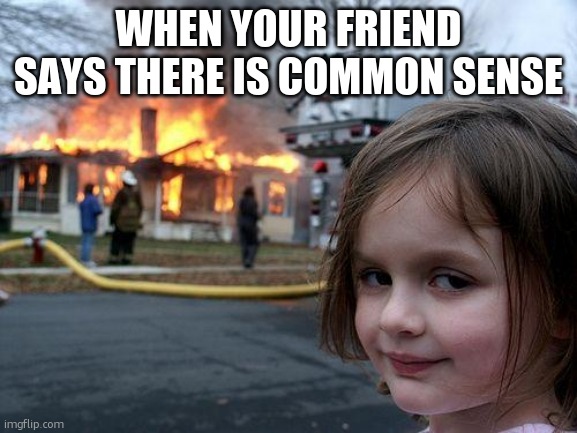 time to set her house on fire… | WHEN YOUR FRIEND SAYS THERE IS COMMON SENSE | image tagged in memes,disaster girl | made w/ Imgflip meme maker