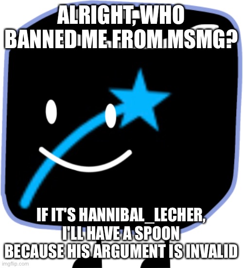 Iceucube | ALRIGHT, WHO BANNED ME FROM MSMG? IF IT'S HANNIBAL_LECHER, I'LL HAVE A SPOON BECAUSE HIS ARGUMENT IS INVALID | image tagged in iceucube | made w/ Imgflip meme maker