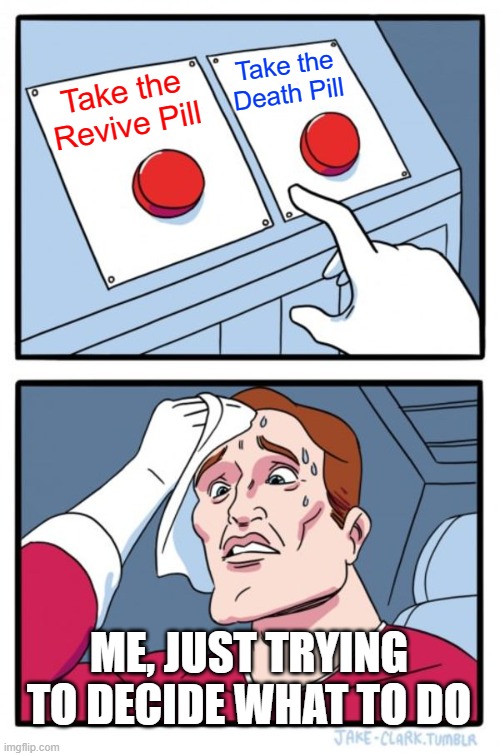 Revive Pill or Death Pill | Take the Death Pill; Take the Revive Pill; ME, JUST TRYING TO DECIDE WHAT TO DO | image tagged in memes,two buttons | made w/ Imgflip meme maker